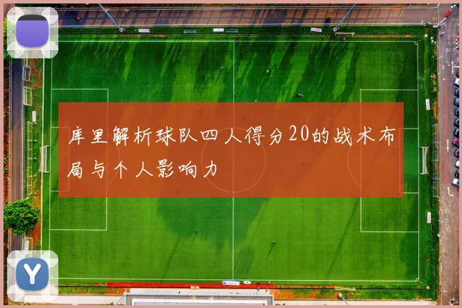 库里解析球队四人得分20的战术布局与个人影响力