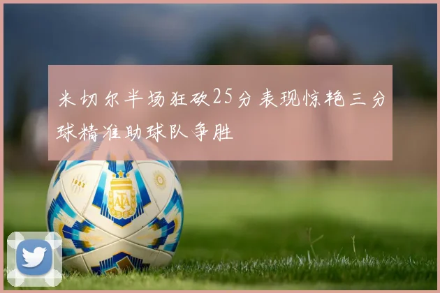 米切尔半场狂砍25分表现惊艳三分球精准助球队争胜