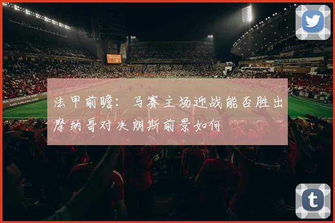 法甲前瞻：马赛主场迎战能否胜出摩纳哥对决朗斯前景如何