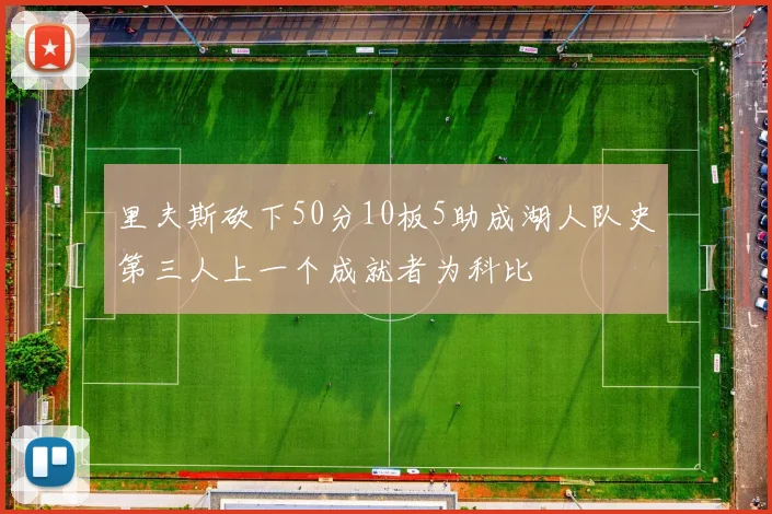 里夫斯砍下50分10板5助成湖人队史第三人上一个成就者为科比