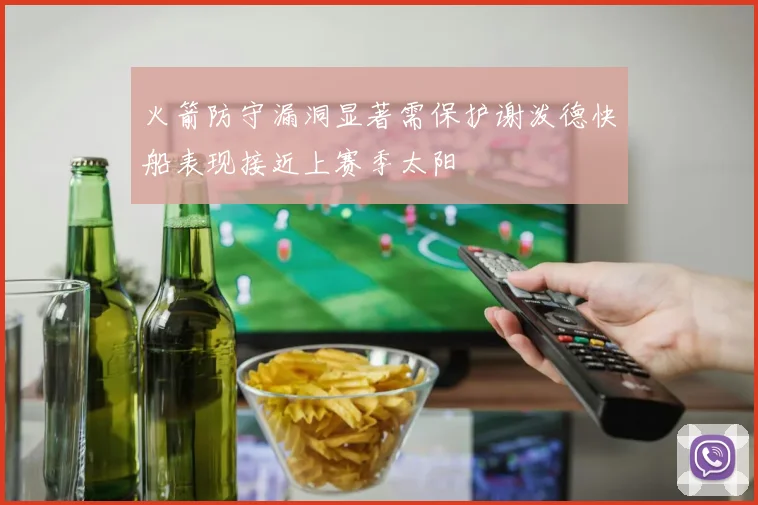 火箭防守漏洞显著需保护谢泼德快船表现接近上赛季太阳