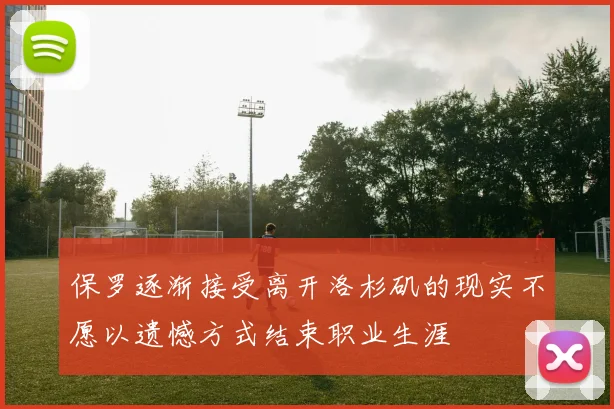 保罗逐渐接受离开洛杉矶的现实不愿以遗憾方式结束职业生涯