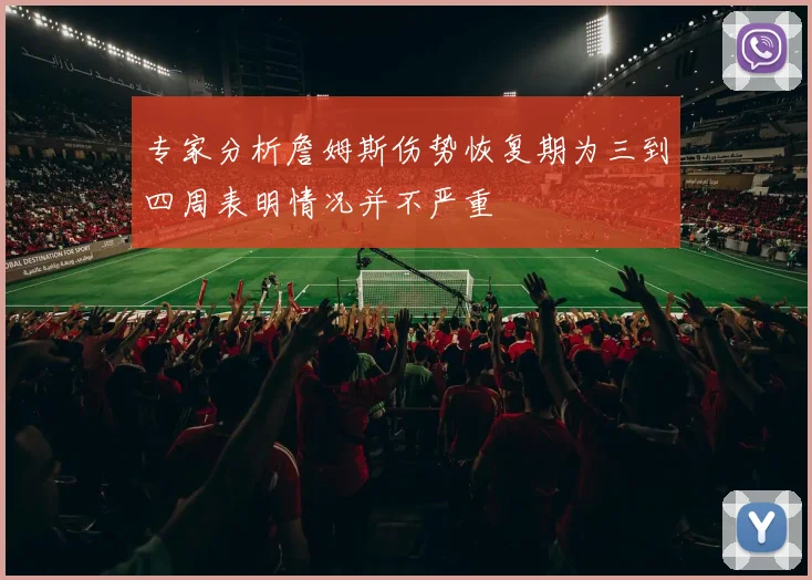 专家分析詹姆斯伤势恢复期为三到四周表明情况并不严重