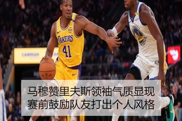 马穆赞里夫斯领袖气质显现 赛前鼓励队友打出个人风格 | xingkong